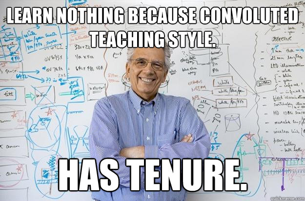 Learn nothing because convoluted teaching style.  Has tenure.  Engineering Professor
