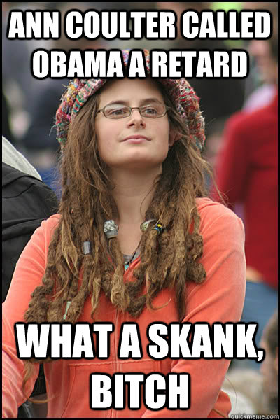 ann coulter called obama a retard  what a skank, bitch  College Liberal