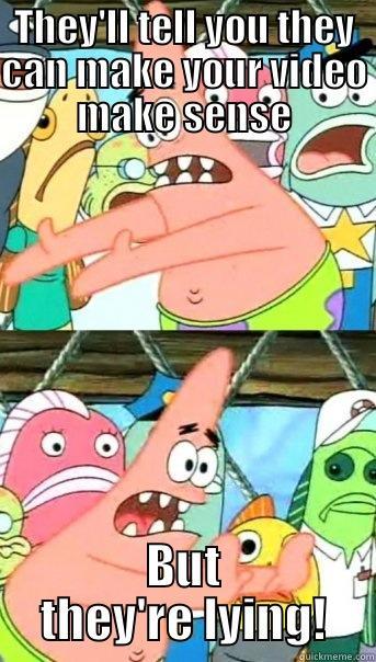 THEY'LL TELL YOU THEY CAN MAKE YOUR VIDEO MAKE SENSE BUT THEY'RE LYING! Push it somewhere else Patrick