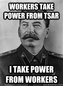 Workers take power from Tsar I take power from workers   Soviet Stalin