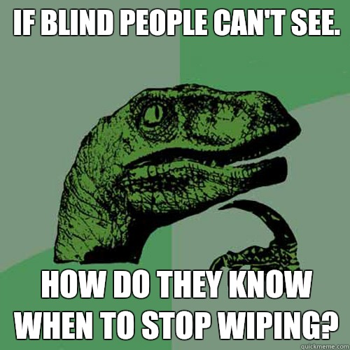 If blind people can't see.  How do they know when to stop wiping?  - If blind people can't see.  How do they know when to stop wiping?   Philosoraptor