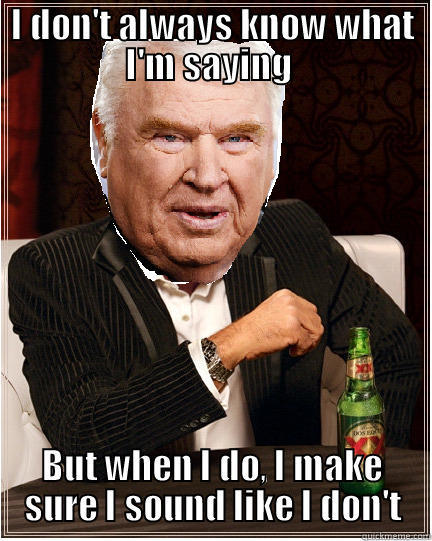 John Madden meme - I DON'T ALWAYS KNOW WHAT I'M SAYING  BUT WHEN I DO, I MAKE SURE I SOUND LIKE I DON'T Misc