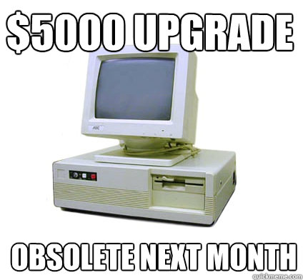 $5000 upgrade obsolete next month  Your First Computer