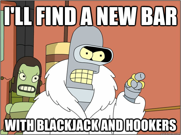 I'll find a new bar with blackjack and hookers  BENDER STATE MEET