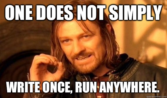 ONE DOES NOT SIMPLY WRITE ONCE, RUN ANYWHERE.   One Does Not Simply