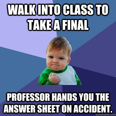 Walk into class to take a final Professor hands you the answer sheet on accident.  Success Kid