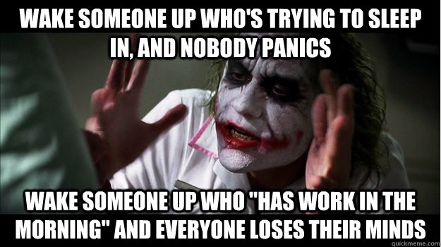 Wake someone up who's trying to sleep in, and nobody panics Wake someone up who 