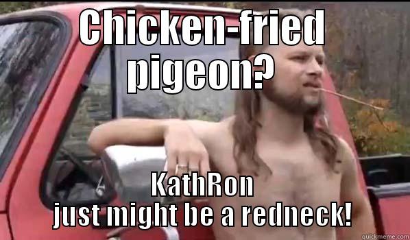 Is KathRon a redneck? - CHICKEN-FRIED PIGEON? KATHRON JUST MIGHT BE A REDNECK! Almost Politically Correct Redneck