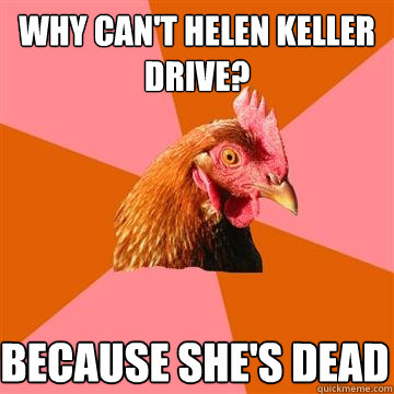 Why can't helen keller drive? because she's dead  Anti-Joke Chicken