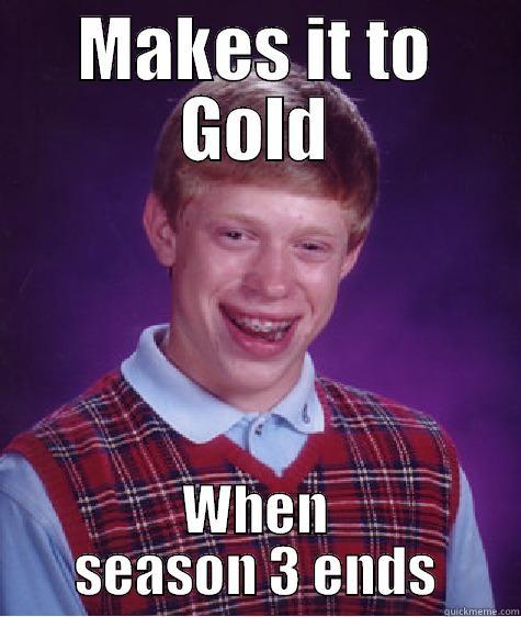 MAKES IT TO GOLD WHEN SEASON 3 ENDS Bad Luck Brian