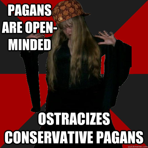 pagans are open-minded ostracizes conservative pagans  Scumbag Pagan