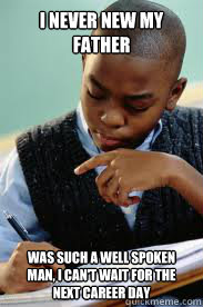 I never new my father Was such a well spoken man, I can't wait for the next career day  Succesful Black Mans son