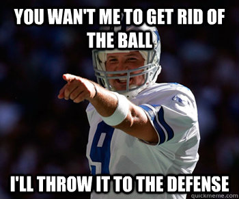 You wan't me to get rid of the ball I'll throw it to the defense - You wan't me to get rid of the ball I'll throw it to the defense  Tony Romo