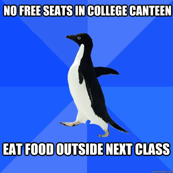  no free seats in college canteen eat food outside next class  Socially Awkward Penguin