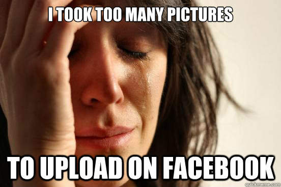 I took too many pictures to upload on facebook  First World Problems