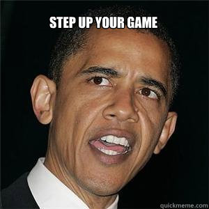 step up your game  - step up your game   obama yolo