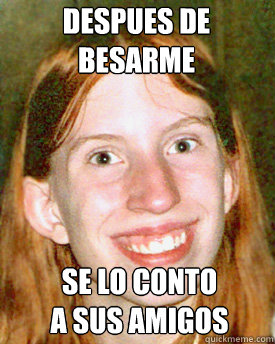 despues de besarme se lo conto 
a sus amigos - despues de besarme se lo conto 
a sus amigos  Ugly Ginger Girl