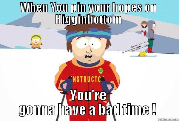 WHEN YOU PIN YOUR HOPES ON HIGGINBOTTOM YOU'RE GONNA HAVE A BAD TIME !  Super Cool Ski Instructor
