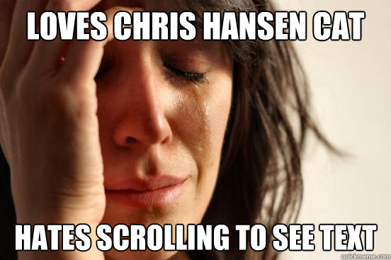 loves chris hansen cat hates scrolling to see text  First World Problems