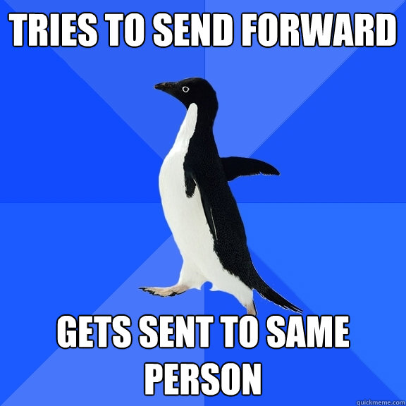 tries to send forward gets sent to same person  Socially Awkward Penguin