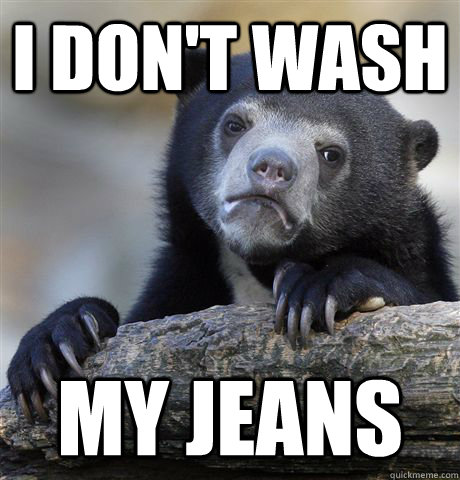 I don't wash My jeans  Confession Bear