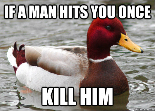 if a man hits you once kill him  Malicious Advice Mallard