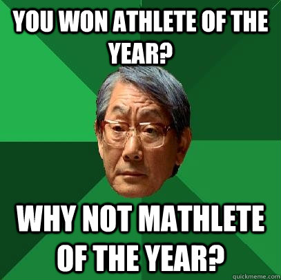 You won athlete of the year? why not mathlete of the year?  High Expectations Asian Father