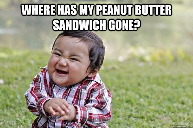 where has my peanut butter sandwich gone?  - where has my peanut butter sandwich gone?   Evil Toddler