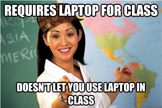 Requires laptop for class Doesn't let you use laptop in class  Scumbag Teacher