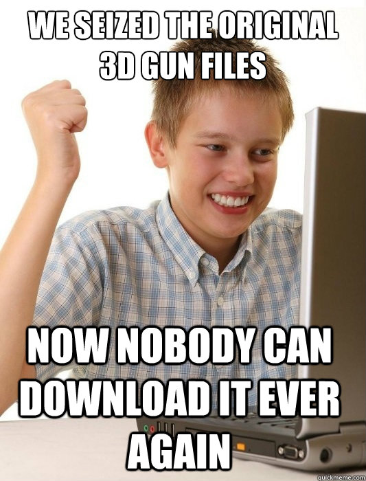 we seized the original 3D gun files now nobody can download it ever again  First Day on the Internet Kid