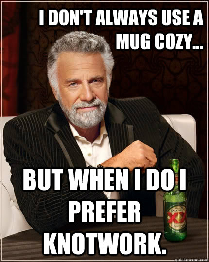 I don't always use a mug cozy... but when I do I prefer Knotwork.  The Most Interesting Man In The World