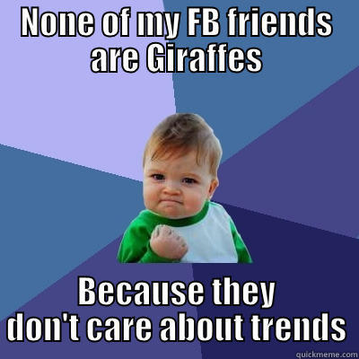 NONE OF MY FB FRIENDS ARE GIRAFFES BECAUSE THEY DON'T CARE ABOUT TRENDS Success Kid