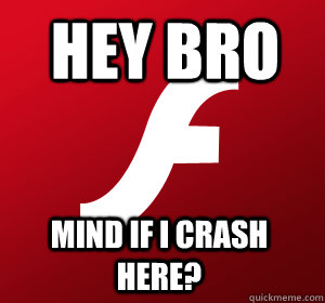 Hey bro mind if i crash here?  adobe flash player
