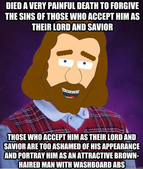 Died a very painful death to forgive the sins of those who accept him as their lord and savior Those who accept him as their lord and savior are too ashamed of his appearance and portray him as an attractive brown-haired man with washboard abs  