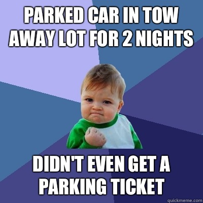 Parked car in tow away lot for 2 nights Didn't even get a parking ticket  Success Kid