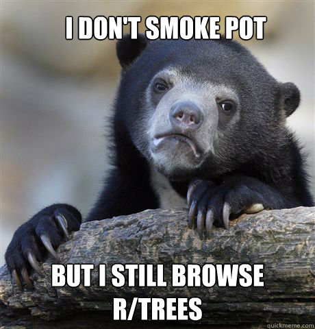 I don't smoke pot But I still browse r/trees  Confession Bear