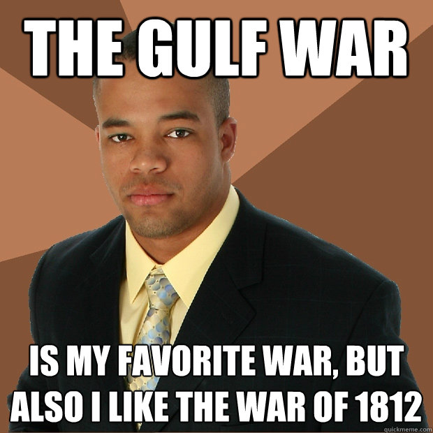 the gulf war is my favorite war, but also i like the war of 1812 - the gulf war is my favorite war, but also i like the war of 1812  Successful Black Man