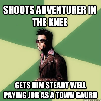 Shoots adventurer in the knee  gets him steady well paying job as a town gaurd - Shoots adventurer in the knee  gets him steady well paying job as a town gaurd  Helpful Tyler Durden