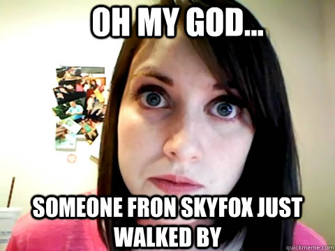 oh my god... someone fron skyfox just walked by  