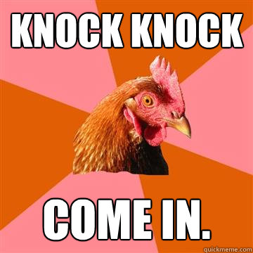 knock knock come in. - knock knock come in.  Anti-Joke Chicken
