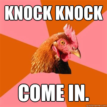 knock knock come in.  Anti-Joke Chicken