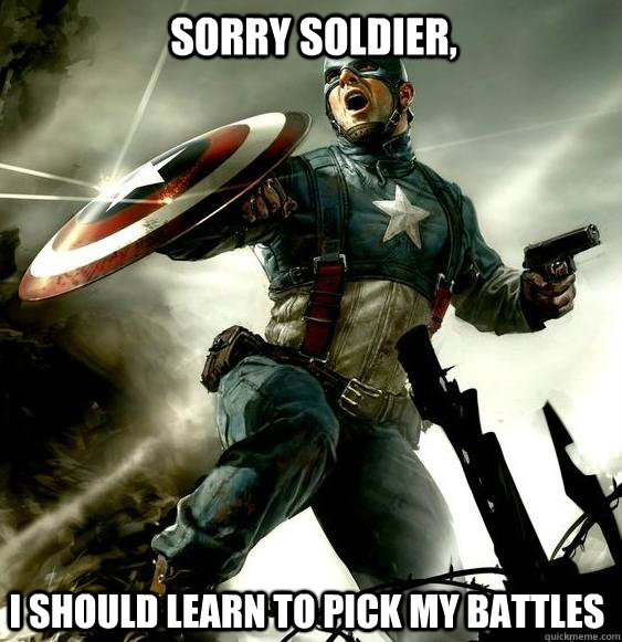 SORRY SOLDIER, I SHOULD LEARN TO PICK MY BATTLES  