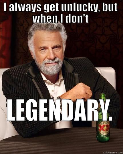 I ALWAYS GET UNLUCKY, BUT WHEN I DON'T LEGENDARY. The Most Interesting Man In The World