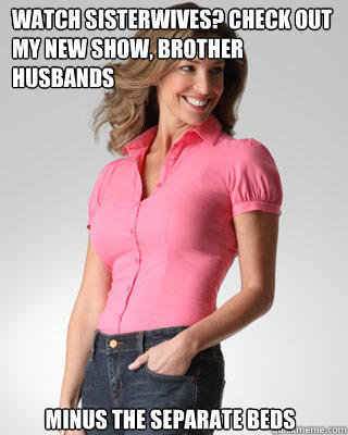 Watch Sisterwives? Check Out My New Show, Brother Husbands Minus The separate beds  Oblivious Suburban Mom
