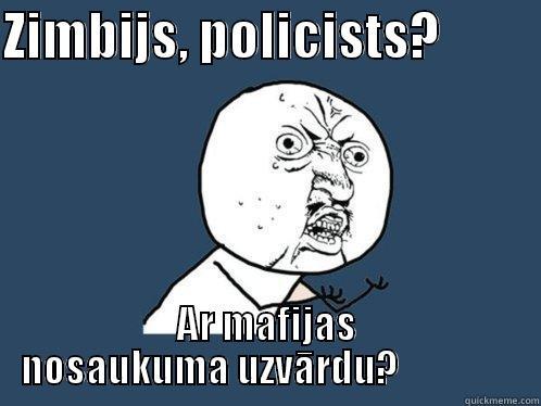 ZIMBIJS, POLICISTS?          AR MAFIJAS NOSAUKUMA UZVĀRDU?                Y U No