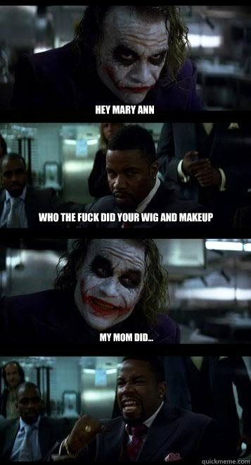 Hey Mary Ann  Who the fuck did your wig and makeup My mom did...  Joker with Black guy