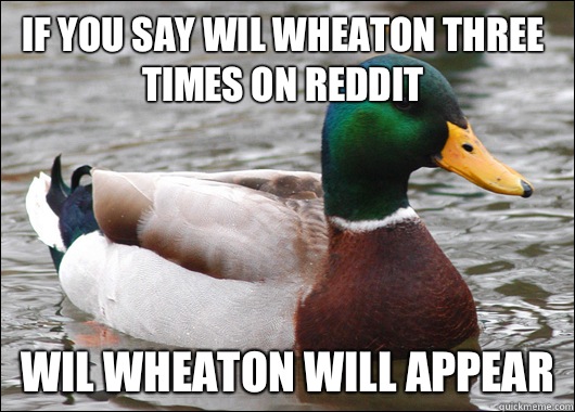 If you say Wil Wheaton three times on reddit Wil Wheaton will appear  Actual Advice Mallard
