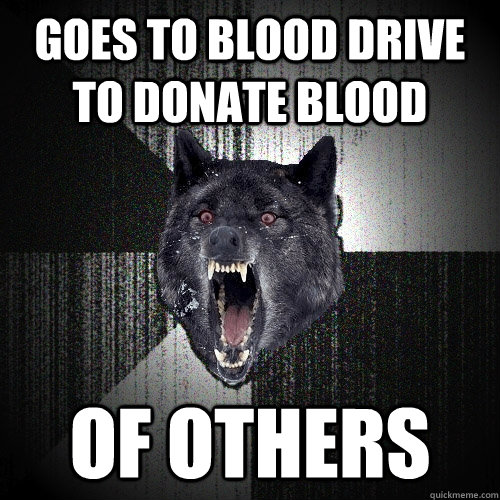 Goes to blood drive to donate blood of others  Insanity Wolf