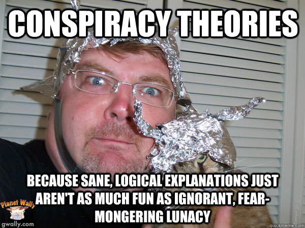 Conspiracy Theories Because sane, logical explanations just aren't as much fun as ignorant, fear-mongering lunacy  Tin Foil Hat