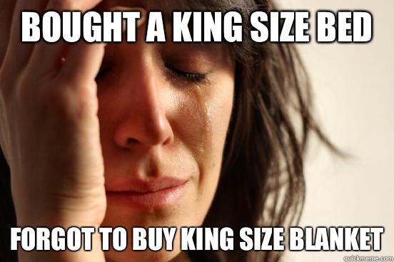 Bought a king size bed Forgot to buy king size blanket  First World Problems